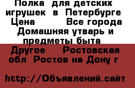 Полка  для детских  игрушек  в  Петербурге › Цена ­ 250 - Все города Домашняя утварь и предметы быта » Другое   . Ростовская обл.,Ростов-на-Дону г.